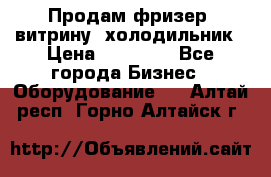 Продам фризер, витрину, холодильник › Цена ­ 80 000 - Все города Бизнес » Оборудование   . Алтай респ.,Горно-Алтайск г.